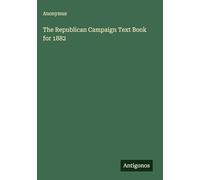 The Republican Campaign Text Book for 1882