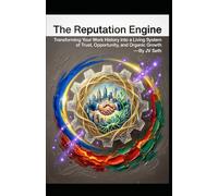 The Reputation Engine: Transforming Your Work History into a Living System of Trust, Opportunity, and Organic Growth