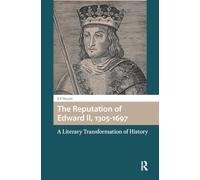 The Reputation of Edward II, 1305-1697: A Literary Transformation of History