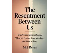 The Resentment Between Us: Why You’re Keeping Score, What It’s Costing Your Marriage, and How to Stop