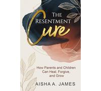THE RESENTMENT CURE: HOW PARENTS & CHILDREN CAN HEAL, FORGIVE AND GROW