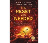 THE RESET YOU NEEDED: A Realistic Guide to Resetting Your Mind, Energy, Relationships and Life - Without Pressure or Perfection