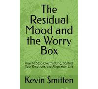The Residual Mood and the Worry Box: How to Stop Overthinking, Control Your Emotions, and Align Your Life