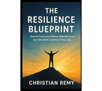 The Resilience Blueprint: How to Overcome Stress, Rebuild Focus, and Take Back Control of Your Life