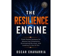 The Resilience Engine: Field-Tested Systems for Mastering Complexity, Eliminating Burnout, and Leading in the AI Era.
