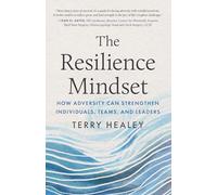 The Resilience Mindset: How Adversity Can Strengthen Individuals, Teams, and Leaders