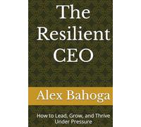 The Resilient CEO: How to Lead, Grow, and Thrive Under Pressure