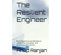 The Resilient Engineer: From Rejections and Setbacks to Leadership, Innovation, and Continuous Reinvention