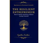 THE RESILIENT ENTREPRENEUR: How to Build a Business Without Losing Yourself