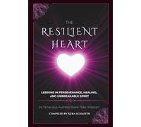 The Resilient Heart: Lessons in Perseverance, Healing, and Unbreakable Spirit