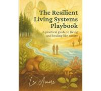 The Resilient Living Systems Playbook: A Practical Guide to Living and Healing Like Nature