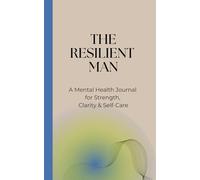 The Resilient Man: A 90-Day Mental Health Journal for Men: Daily Reflections, Mood Tracking, Self-Care Prompts, Weekly Reviews, and Mental Fitness Tools for Men | 5" x 8" | 208 Pages