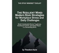 The Resilient Mind: Modern Stoic Strategies for Workplace Stress and Daily Challenges: Build Unshakeable Mental Toughness, Emotional Control, and Inner Peace in a Demanding World