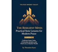 The Resilient Mind: Practical Stoic Lessons for Modern Peace: Cultivate Inner Calm, Overcome Anxiety, and Thrive in a Chaotic World