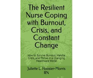 The Resilient Nurse Coping with Burnout, Crisis, and Constant Change: How to Survive Burnout, Handle Crisis, and Thrive in a Changing Healthcare World
