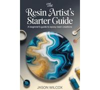 THE RESIN ARTIST’S STARTER GUIDE: A Beginner’s Guide to Epoxy Resin Creations