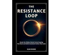 The Resistance Loop: Break the Hidden Mental Cycle Keeping You Stuck and Build Consistent Action That Lasts