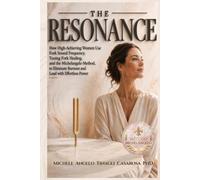 The Resonance: How High-Achieving Women Use Fork Sound Frequency, Tunning Fork Healing, and the Michelangelo Method, to Eliminate Burnout and Lead with Effortless Power
