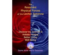 The Resonant Physical Forces of the Lecher Antenna - Discover the Secrets of Holistic Healing, Better Living and Well-Being