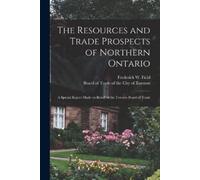 The Resources and Trade Prospects of Northern Ontario [microform] (Tascabile)