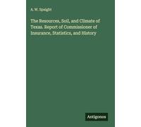 The Resources, Soil, and Climate of Texas. Report of Commissioner of Insurance, Statistics, and History