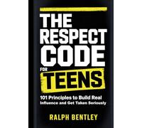 The Respect Code for Teens: 101 Principles to Build Real Influence and Get Taken Seriously