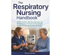 The Respiratory Nursing Handbook: COPD, Asthma, NIV, Bronchiectasis and Breathlessness: A Practical Clinical Guide for Ward, Acute and Community Nurses
