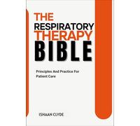 THE RESPIRATORY THERAPY BIBLE: Principles And Practice For Patient Care