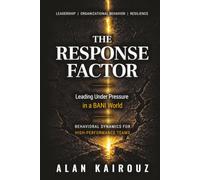 THE RESPONSE FACTOR: Leading Under Pressure in a BANI World