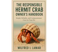 THE RESPONSIBILE HERMIT CRAB OWNER'S HANDBOOK: Simple, Reliable and Compassionate Care For Your Pet