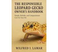 THE RESPONSIBILE LEOPARD GECKO OWNER'S HANDBOOK: Simple, Reliable and Compassionate Care For Your Pet