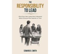 The Responsibility To Lead: What Every New Leader Must Understand Before Someone Else Depends on Them