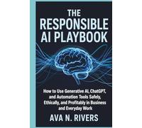The Responsible AI Playbook: How to Use Generative AI, ChatGPT, and Automation Tools Safely, Ethically, and Profitably in Business and Everyday Work