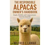 THE RESPONSIBLE ALPACAS OWNER'S HANDBOOK: Simple, Reliable and Compassionate Care For Your Pet