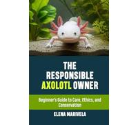 The Responsible Axolotl Owner: Beginner’s Guide to Care, Ethics, and Conservation