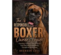 The Responsible Boxer Owner’s Guide: Choosing, Training, and Caring for Your Dog from Homecoming Through the Senior Years