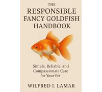 THE RESPONSIBLE FANCY GOLDFISH OWNER'S HANDBOOK: Simple, Reliable and Compassionate Care For Your Pet
