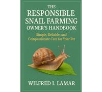 THE RESPONSIBLE SNAIL FARMING OWNER'S HANDBOOK: Simple, Reliable and Compassionate Care For Your Pet