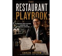 THE RESTAURANT PLAYBOOK: A PRACTICAL GUIDE TO SYSTEMS, LEADERSHIP, AND PROFITABLE OPERATIONS