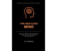 THE RESTLESS MIND: How to Calm Overthinking and Quiet the Noise of the Mind