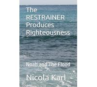 The RESTRAINER Produces Righteousness: Noah and The Flood