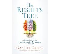 The Results Tree: A Proven Path to the Life You Really Want