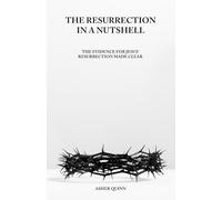 THE RESURRECTION IN A NUTSHELL: The Evidence For Jesus' Resurrection Made Clear