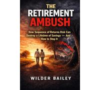 The Retirement Ambush: How Sequence of Returns Risk Can Destroy a Lifetime of Savings - and How to Stop It