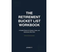 The Retirement Bucket List Workbook: A Guided Planner for Dreams, Goals, and Adventures After Work