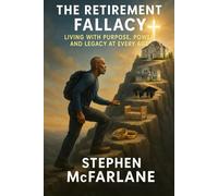 The Retirement Fallacy: Living with Purpose, Power, and Legacy at Every Age