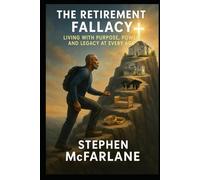 The Retirement Fallacy: Living with Purpose, Power, and Legacy at Every Age