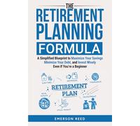 The Retirement Planning Formula: A Simplified Blueprint to Maximize Your Savings, Minimize Your Debt, and Invest Wisely, Even If You're a Beginner