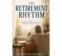 The Retirement Rhythm: Mindful Ways to Build Structure, Purpose, Connection, and Peace After Work