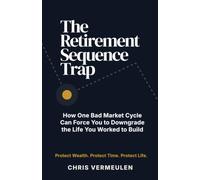 THE RETIREMENT SEQUENCE TRAP: How One Bad Market Cycle Can Force You to Downgrade the Life You Worked to Build